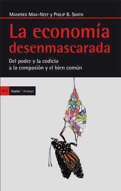 La economía desenmascarada : del poder y la codicia a la compasión y el bien común - Max-Neef, Manfred A.; Smith, Philip B.