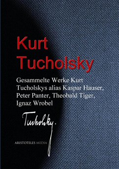 Gesammelte Werke Kurt Tucholskys alias Kaspar Hauser, Peter Panter, Theobald Tiger, Ignaz Wrobel (eBook, ePUB) - Tucholsky, Kurt