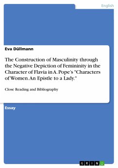 The Construction of Masculinity through the Negative Depiction of Femininity in the Character of Flavia in A. Pope&quote;s &quote;Characters of Women. An Epistle to a Lady.&quote; (eBook, PDF)