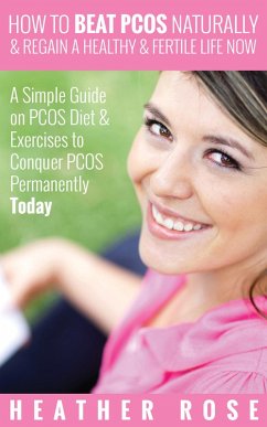 How to Beat PCOS Naturally & Regain a Healthy & Fertile Life Now ( A Simple Guide on PCOS Diet & Exercises to Conquer PCOS Permanently Today) (eBook, ePUB) - Rose, Heather