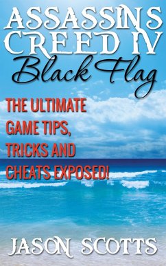 Assassin's Creed IV Black Flag: The Ultimate Game Tips, Tricks and Cheats Exposed! (eBook, ePUB) - Scotts, Jason