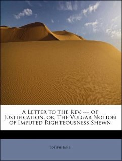 A Letter to the Rev. --- of Justification, or, The Vulgar Notion of Imputed Righteousness Shewn - Jane, Joseph