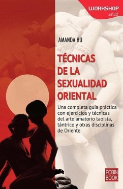 Técnicas de la Sexualidad Oriental: Una Completa Guía Práctica Con Ejercicios Y Técnicas del Arte Amatorio Taoísta, Tántrico Y Otras Disciplinas de Or - Hu, Amanda