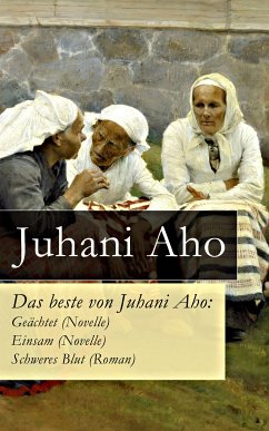 Das beste von Juhani Aho: Geächtet (Novelle) + Einsam (Novelle) + Schweres Blut (Roman) (eBook, ePUB) - Aho, Juhani