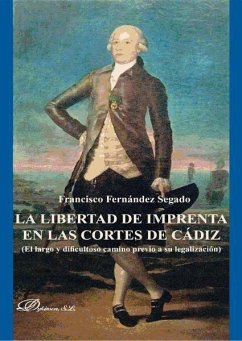 La libertad de imprenta en las Cortes de Cádiz : el largo y dificultoso camino previo a su legalización - Fernández Segado, Francisco