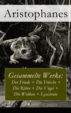 Gesammelte Werke: Der Friede + Die Frösche + Die Ritter + Die Vögel + Die Wolken + Lysistrate (eBook, ePUB) - Aristophanes
