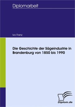 Die Geschichte der Sägeindustrie in Brandenburg von 1850 bis 1990 (eBook, PDF) - Franz, Ivo