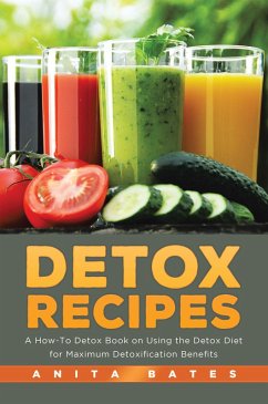 Detox Recipes: A How-To Detox Book on Using the Detox Diet for Maximum Detoxification Benefits (eBook, ePUB) - Bates, Anita