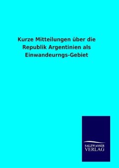 Kurze Mitteilungen über die Republik Argentinien als Einwandeurngs-Gebiet - Ohne Autor