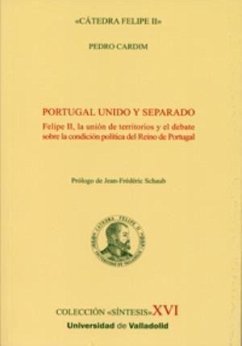 Portugal unido y separado : Felipe II, la unión de territorios y el debate sobre condición política del reino de Portugal - Cardim, Pedro