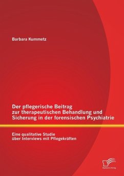 Der pflegerische Beitrag zur therapeutischen Behandlung und Sicherung in der forensischen Psychiatrie: Eine qualitative Studie über Interviews mit Pflegekräften - Kummetz, Barbara