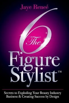 The 6 Figure Stylist-Secrets to Exploding Your Beauty Industry Business & Creating Success by Design - Renee', Jaye