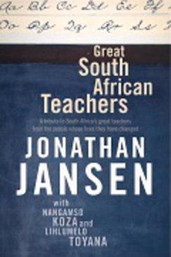 Great South African Teachers: A Tribute to South Africa's Great Teachers from the People Whose Lives They Changed - Jansen, Jonathan; Toyana, Lihlumelo; Koza, Nangamso