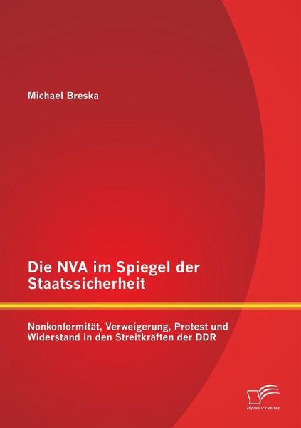 Die NVA im Spiegel der Staatssicherheit: Nonkonformität, Verweigerung, Protest und Widerstand in den Streitkräften der DDR Die NVA im Spiegel der Staatssicherheit: Nonkonformität, Verweigerung, Protest und Widerstand in den Streitkräften der DDR