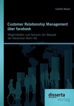 Customer Relationship Management über facebook: Möglichkeiten und Grenzen am Beispiel der Deutschen Bahn AG - Busch, Carolin