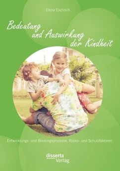 Bedeutung und Auswirkung der Kindheit: Entwicklungs- und Bindungsprozesse, Risiko- und Schutzfaktoren - Eschrich, Elena