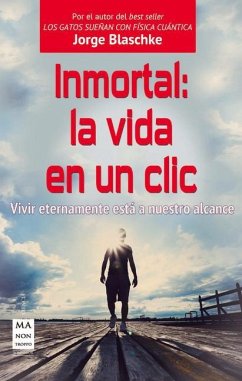 Inmortal: La Vida En Un CLIC: Vivir Eternamente Está a Nuestro Alcance - Blaschke, Jorge