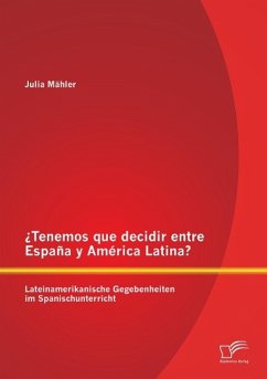 ¿Tenemos que decidir entre España y América Latina? Lateinamerikanische Gegebenheiten im Spanischunterricht - Mähler, Julia