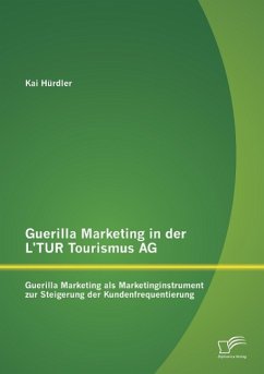 Guerilla Marketing in der L¿TUR Tourismus AG: Guerilla Marketing als Marketinginstrument zur Steigerung der Kundenfrequentierung - Hürdler, Kai