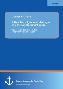 A New Paradigm in Marketing ¿ The Service Dominant Logic: Academia¿s Reactions to the Theory of Vargo and Lusch - Weißenfels, Christina