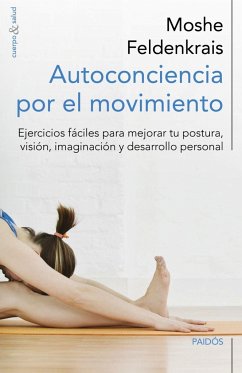 Autoconciencia por el movimiento : ejercicios fáciles para mejorar tu postura, visión, imaginación y desarrollo personal - Feldenkrais, Moshe