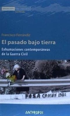 El pasado bajo tierra : exhumaciones contemporáneas de la Guerra Civil - Ferrándiz Martín, Francisco