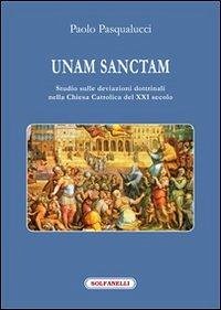 Unam Sanctam. Studio sulle deviazioni dottrinali nella Chiesa Cattolica del XXI secolo - Pasqualucci, Paolo