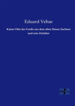 Kaiser Otto der Große aus dem alten Hause Sachsen und sein Zeitalter - Vehse, Eduard