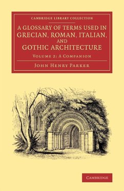 A Glossary of Terms Used in Grecian, Roman, Italian, and Gothic Architecture - Parker, John Henry