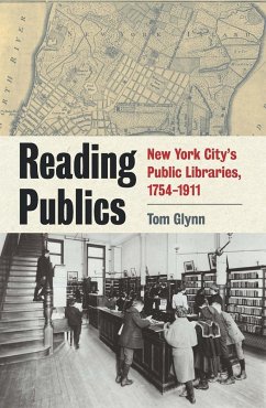 Reading Publics: New York City's Public Libraries, 1754-1911 - Glynn, Tom