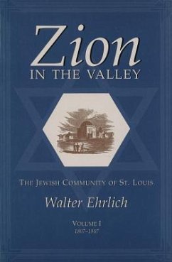 Zion in the Valley, Volume I: The Jewish Community of St. Louis Volume I, 1807-1907 - Ehrlich, Walter