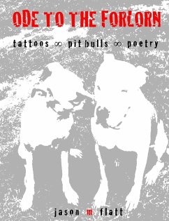 ODE TO THE FORLORN tattoos oo pit bulls oo poetry - Flatt, Jason M.