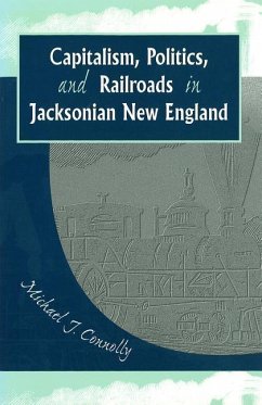 Capitalism, Politics, and Railroads in Jacksonian New England - Connolly, Michael J.