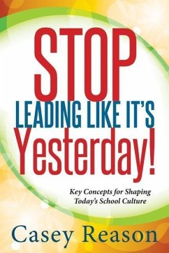 Stop Leading Like It's Yesterday!: Key Concepts for Shaping Today's School Culture - Reason, Casey