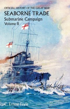 OFFICIAL HISTORY OF THE GREAT WAR. SEABORNE TRADE.VOLUME II; SUBMARINE CAMPAIGN (FROM THE OPENING OF THE CAMPAIGN TO THE APPOINTMENT OF A SHIPPING CONTROLLER) - Fayle, C Ernest