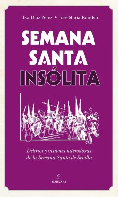 Semana Santa insólita : delirios y visiones heterodoxas sobre la Semana Santa de Sevilla - Díaz Pérez, Eva; Rondón, José María