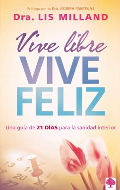 Vive Libre, Vive Feliz: Una Guía de 21 Días Para La Sanidad Interior / Live Free, Live Happy: A 21-Day Guide to Inner Health - Milland, Lis