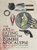 The Art of Eating Through the Zombie Apocalypse: A Cookbook & Culinary Survival Guide