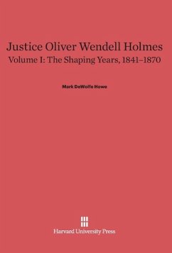 Justice Oliver Wendell Holmes, Volume I, The Shaping Years, 1841-1870 - Howe, Mark DeWolfe