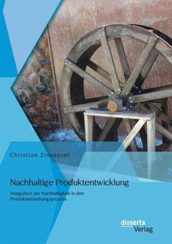 Nachhaltige Produktentwicklung: Integration der Nachhaltigkeit in den Produktentstehungsprozess - Zimmerer, Christian