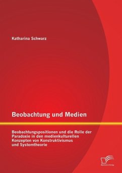 Beobachtung und Medien: Beobachtungspositionen und die Rolle der Paradoxie in den medienkulturellen Konzepten von Konstruktivismus und Systemtheorie - Schwarz, Katharina