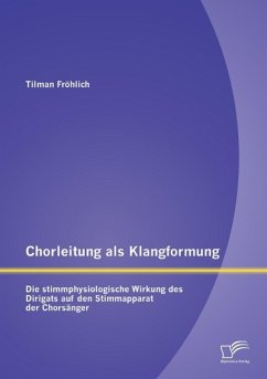 Chorleitung als Klangformung: Die stimmphysiologische Wirkung des Dirigats auf den Stimmapparat der Chorsänger - Fröhlich, Tilman
