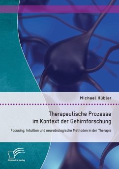Therapeutische Prozesse im Kontext der Gehirnforschung: Focusing, Intuition und neurobiologische Methoden in der Therapie - Hübler, Michael