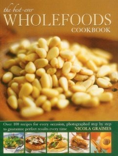 The Best-Ever Wholefoods Cookbook: Over 200 Recipes for Every Occasion, Photographed Step by Step to Guarantee Perfect Results Every Time - Graimes, Nicola