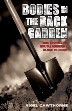 Bodies in the Back Garden - True Stories of Brutal Murders Close to Home - Cawthorne, Nigel