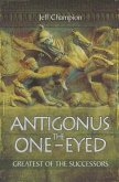 Antigonus the One-Eyed: Greatest of the Successors