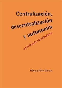 Centralización, descentralización y autonomía en la España constitucional - Polo Martín, Regina