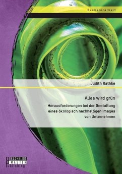 Alles wird grün: Herausforderungen bei der Gestaltung eines ökologisch nachhaltigen Images von Unternehmen - Rathke, Judith D.