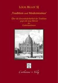 Tradition und Modernismus - Über die Unveränderbarkeit der Tradition gegen die moderne Häresie des Evolutionismus - Billot, Louis