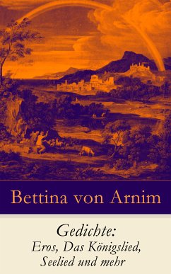 Gedichte: Eros, Das Königslied, Seelied und mehr (eBook, ePUB) - von Arnim, Bettina